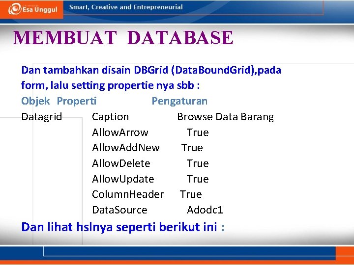 MEMBUAT DATABASE Dan tambahkan disain DBGrid (Data. Bound. Grid), pada form, lalu setting propertie MEMBUAT DATABASE Dan tambahkan disain DBGrid (Data. Bound. Grid), pada form, lalu setting propertie