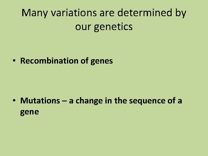 Many variations are determined by our genetics • Recombination of genes • Mutations –