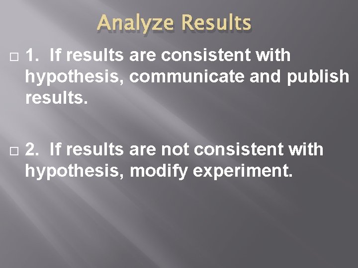 Analyze Results 1. If results are consistent with hypothesis, communicate and publish results. 2.