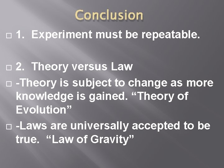 Conclusion 1. Experiment must be repeatable. 2. Theory versus Law -Theory is subject to