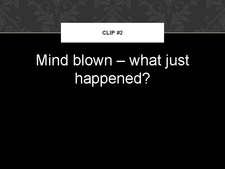 CLIP #2 Mind blown – what just happened? 