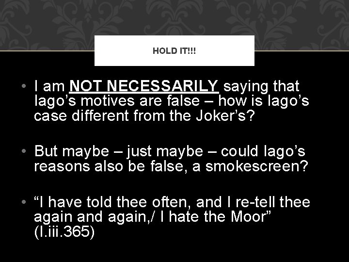 HOLD IT!!! • I am NOT NECESSARILY saying that Iago’s motives are false –