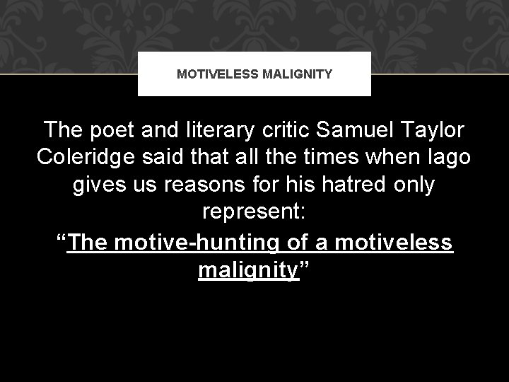 MOTIVELESS MALIGNITY The poet and literary critic Samuel Taylor Coleridge said that all the