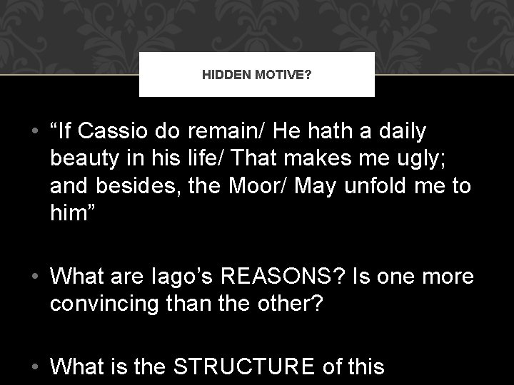 HIDDEN MOTIVE? • “If Cassio do remain/ He hath a daily beauty in his