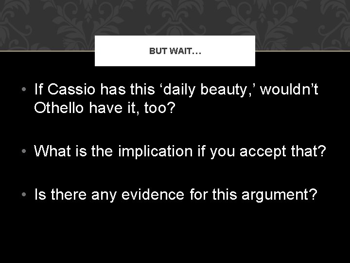 BUT WAIT… • If Cassio has this ‘daily beauty, ’ wouldn’t Othello have it,