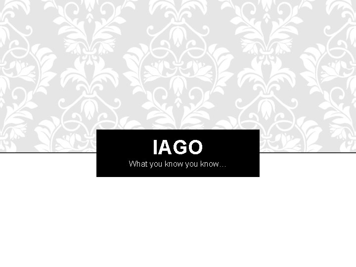 IAGO What you know… 