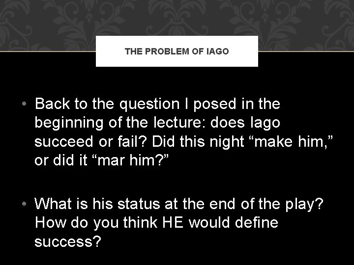 THE PROBLEM OF IAGO • Back to the question I posed in the beginning