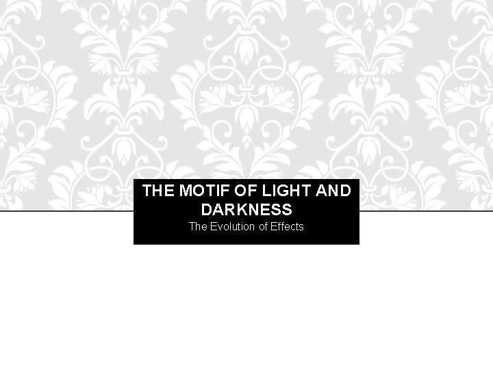 THE MOTIF OF LIGHT AND DARKNESS The Evolution of Effects 