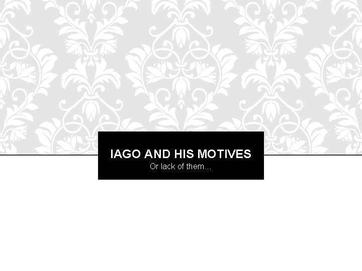 IAGO AND HIS MOTIVES Or lack of them… 