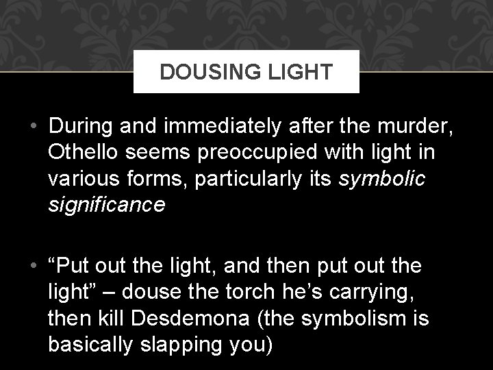 DOUSING LIGHT • During and immediately after the murder, Othello seems preoccupied with light