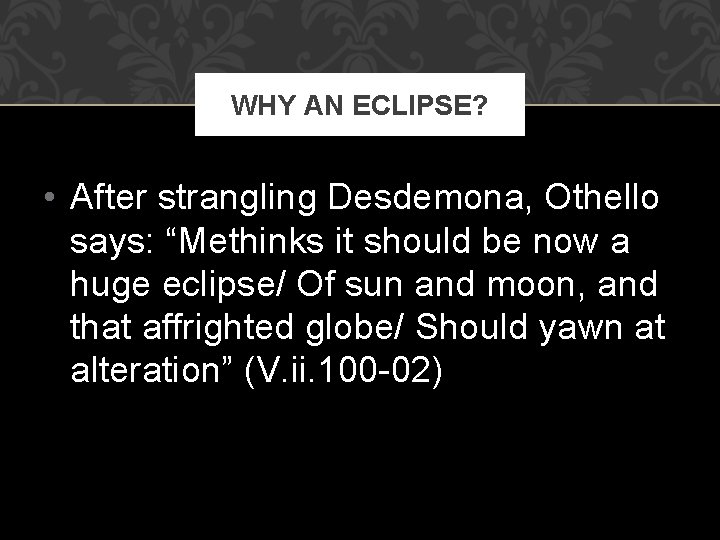 WHY AN ECLIPSE? • After strangling Desdemona, Othello says: “Methinks it should be now