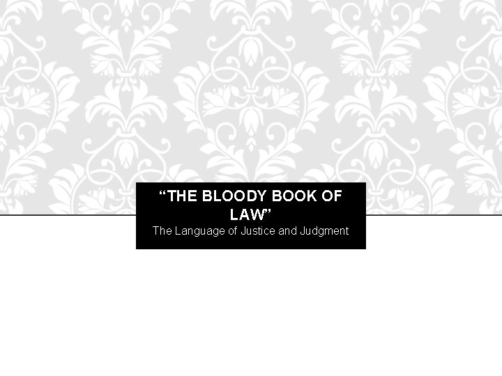 “THE BLOODY BOOK OF LAW” The Language of Justice and Judgment 