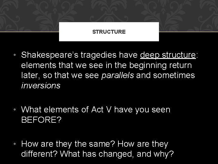 STRUCTURE • Shakespeare’s tragedies have deep structure: elements that we see in the beginning
