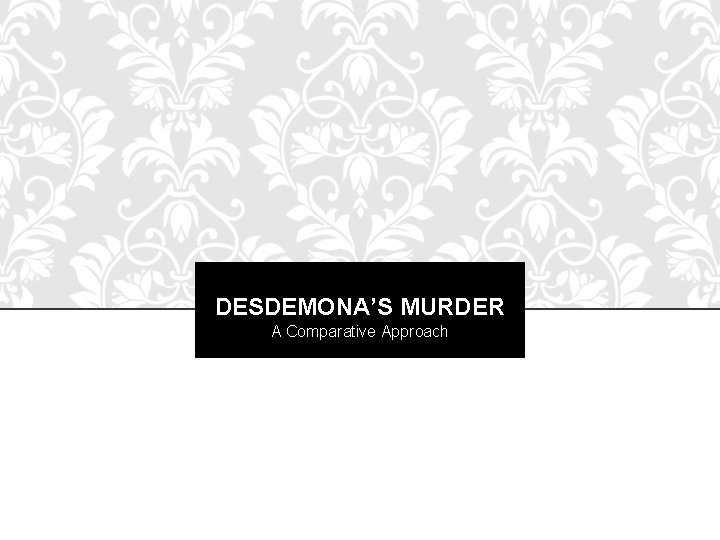 DESDEMONA’S MURDER A Comparative Approach 