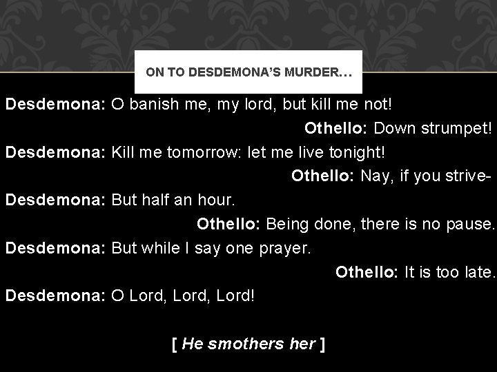 ON TO DESDEMONA’S MURDER… Desdemona: O banish me, my lord, but kill me not!