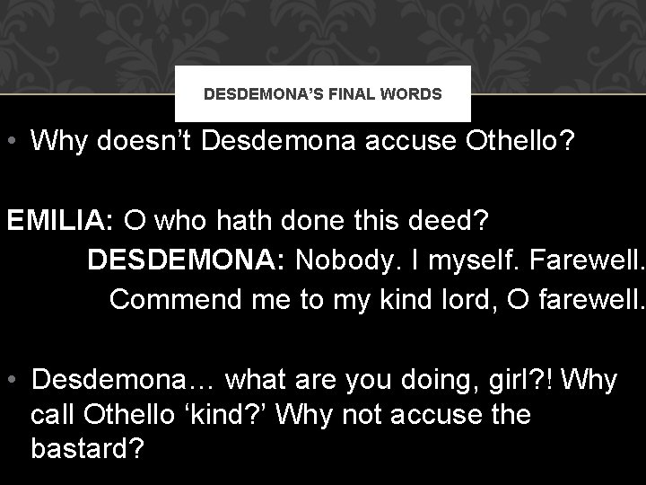 DESDEMONA’S FINAL WORDS • Why doesn’t Desdemona accuse Othello? EMILIA: O who hath done