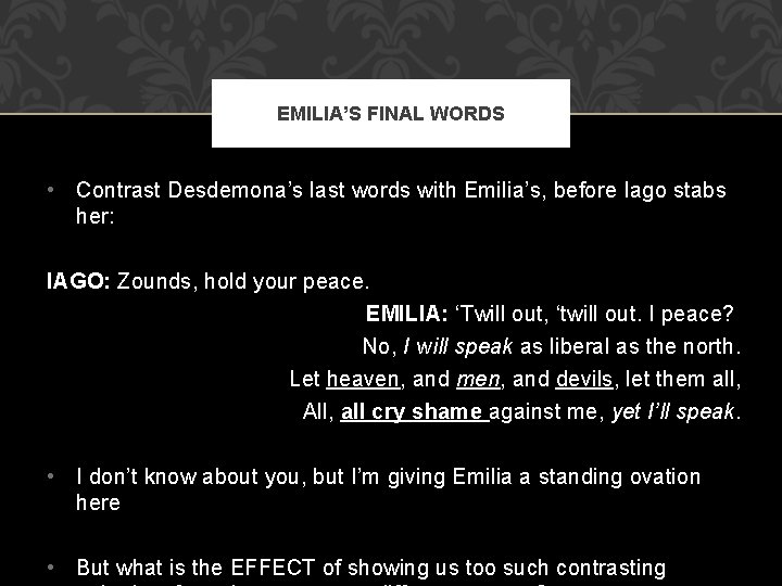 EMILIA’S FINAL WORDS • Contrast Desdemona’s last words with Emilia’s, before Iago stabs her: