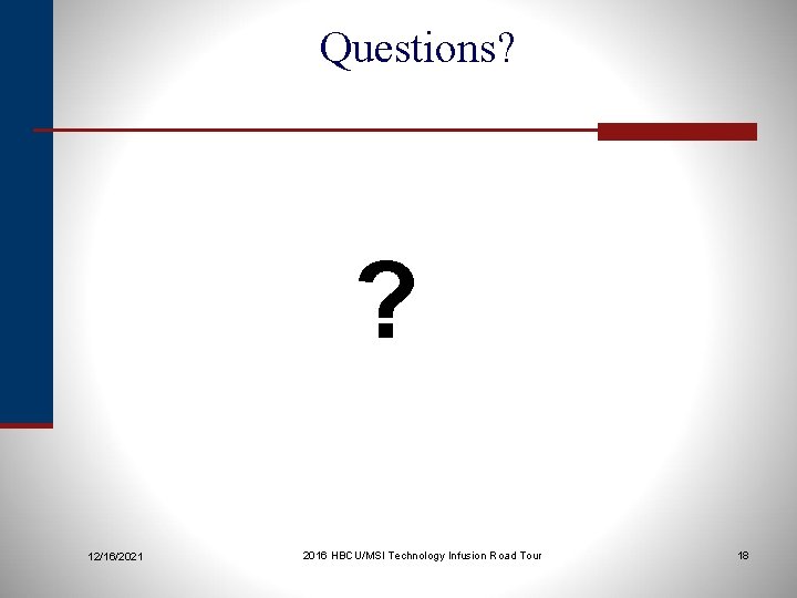 Questions? ? 12/16/2021 2016 HBCU/MSI Technology Infusion Road Tour 18 