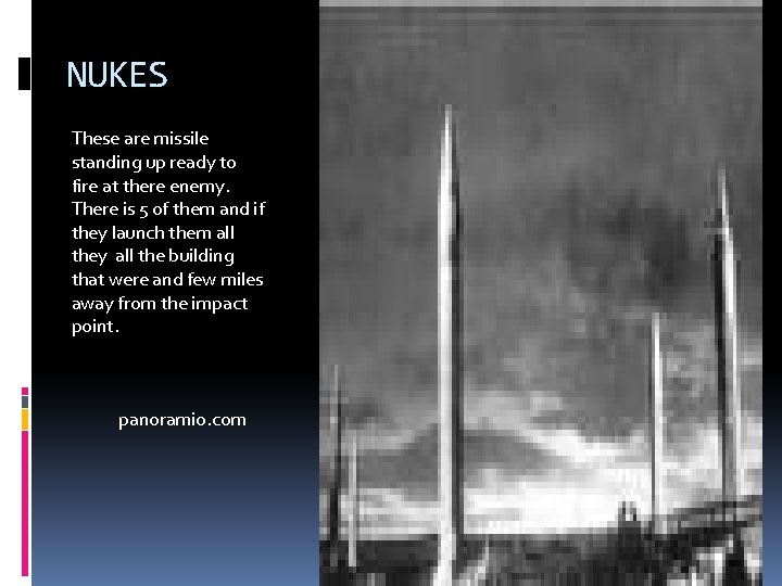 NUKES These are missile standing up ready to fire at there enemy. There is