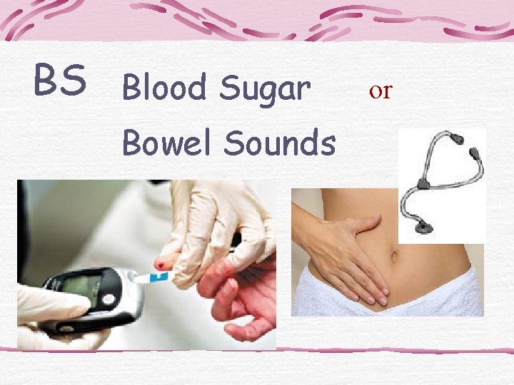 BS Blood Sugar Bowel Sounds or 