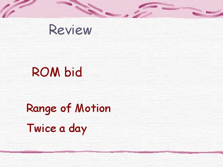Review ROM bid Range of Motion Twice a day 