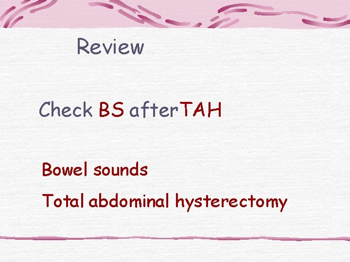 Review Check BS after. TAH Bowel sounds Total abdominal hysterectomy 