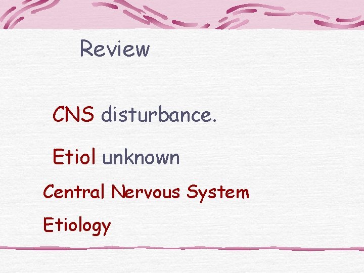 Review CNS disturbance. Etiol unknown Central Nervous System Etiology 