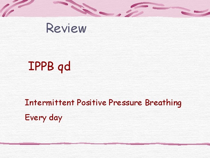 Review IPPB qd Intermittent Positive Pressure Breathing Every day 