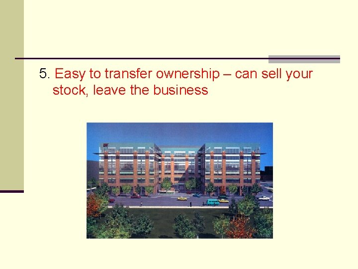 5. Easy to transfer ownership – can sell your stock, leave the business 