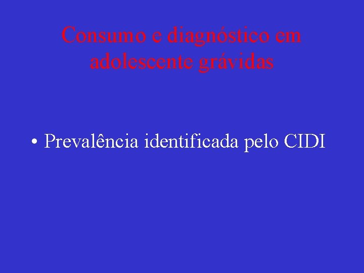 Consumo e diagnóstico em adolescente grávidas • Prevalência identificada pelo CIDI 