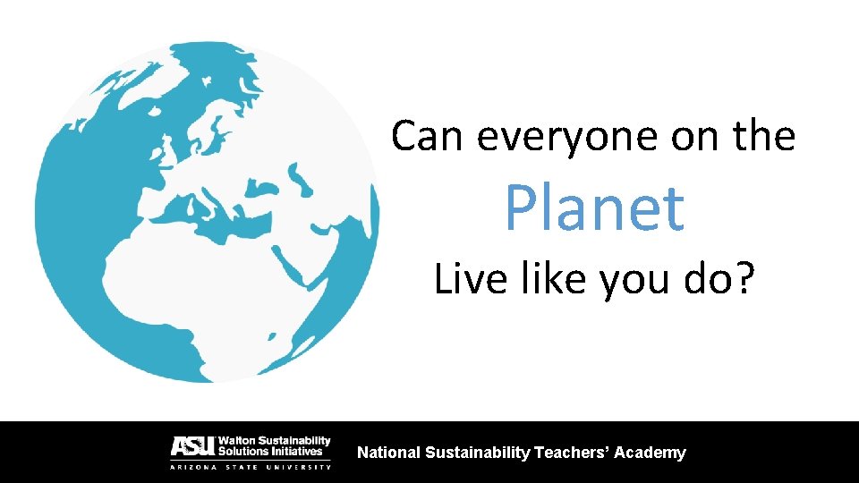 Can everyone on the Planet Live like you do? National Sustainability Teachers’ Academy 