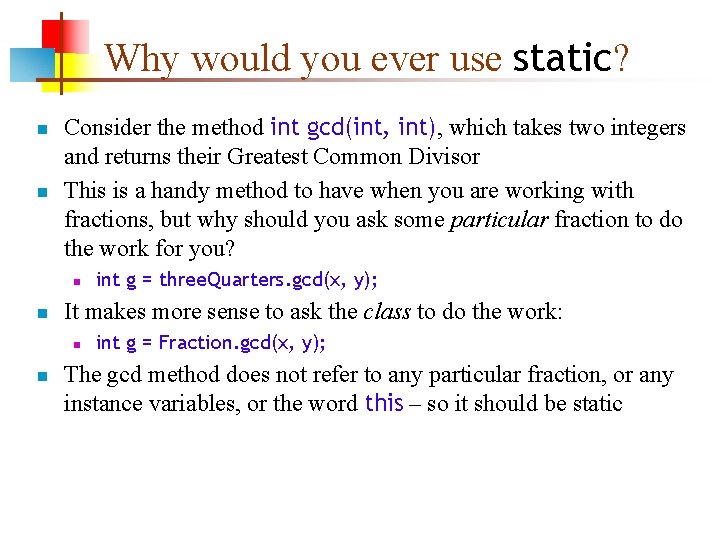Why would you ever use static? n n Consider the method int gcd(int, int),