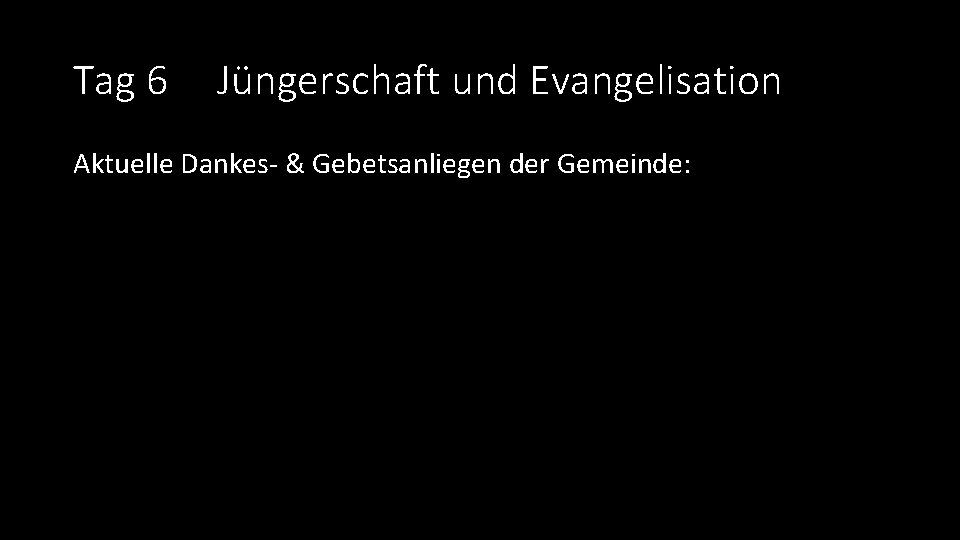 Tag 6 Jüngerschaft und Evangelisation Aktuelle Dankes- & Gebetsanliegen der Gemeinde: 