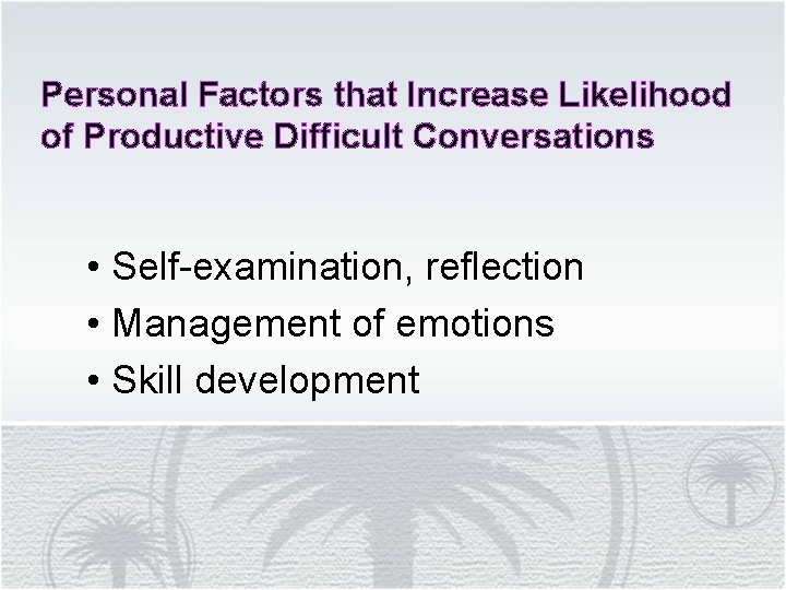 Personal Factors that Increase Likelihood of Productive Difficult Conversations • Self-examination, reflection • Management