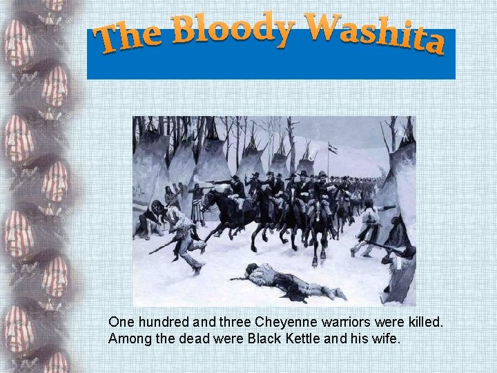 One hundred and three Cheyenne warriors were killed. Among the dead were Black Kettle