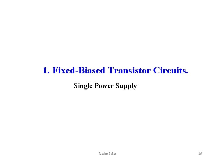 1. Fixed-Biased Transistor Circuits. Single Power Supply Nasim Zafar 19 