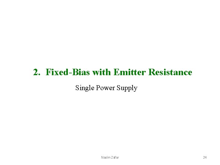 2. Fixed-Bias with Emitter Resistance Single Power Supply Nasim Zafar 24 