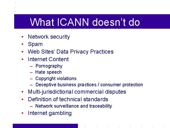 What ICANN doesn’t do • • Network security Spam Web Sites’ Data Privacy Practices