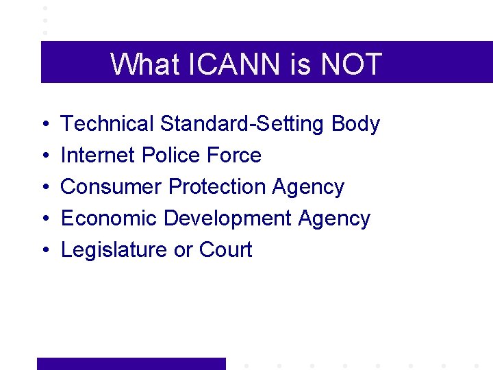 What ICANN is NOT • • • Technical Standard-Setting Body Internet Police Force Consumer