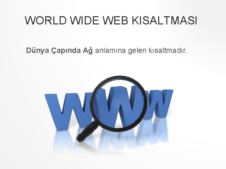 WORLD WIDE WEB KISALTMASI Dünya Çapında Ağ anlamına gelen kısaltmadır. 