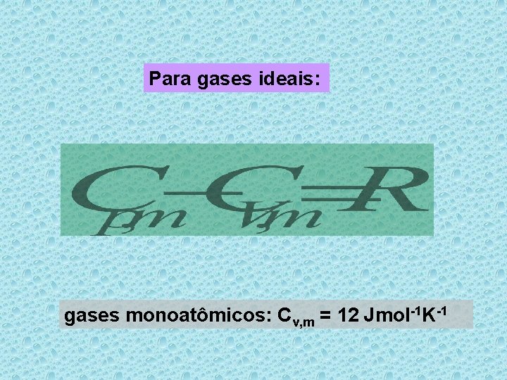 Para gases ideais: gases monoatômicos: Cv, m = 12 Jmol-1 K-1 