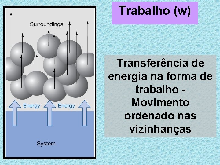 Trabalho (w) Transferência de energia na forma de trabalho Movimento ordenado nas vizinhanças 
