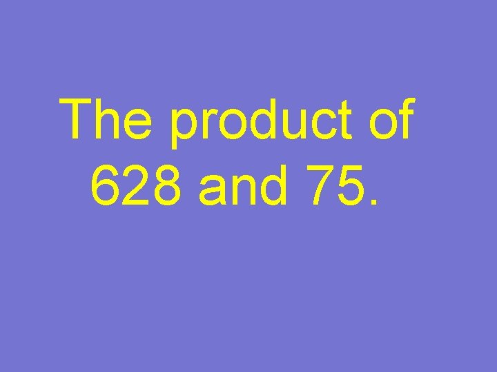The product of 628 and 75. 