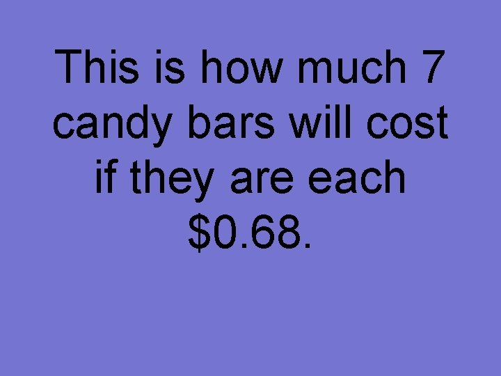 This is how much 7 candy bars will cost if they are each $0.