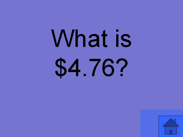 What is $4. 76? 