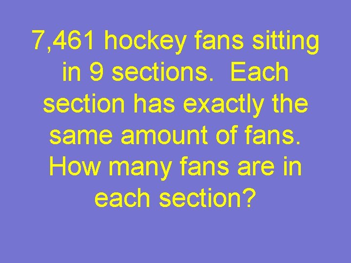 7, 461 hockey fans sitting in 9 sections. Each section has exactly the same