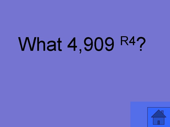 What 4, 909 R 4? 
