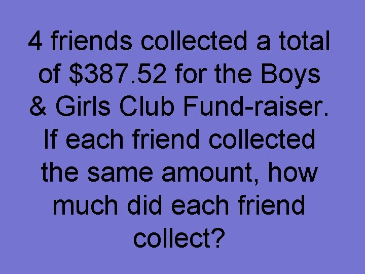 4 friends collected a total of $387. 52 for the Boys & Girls Club