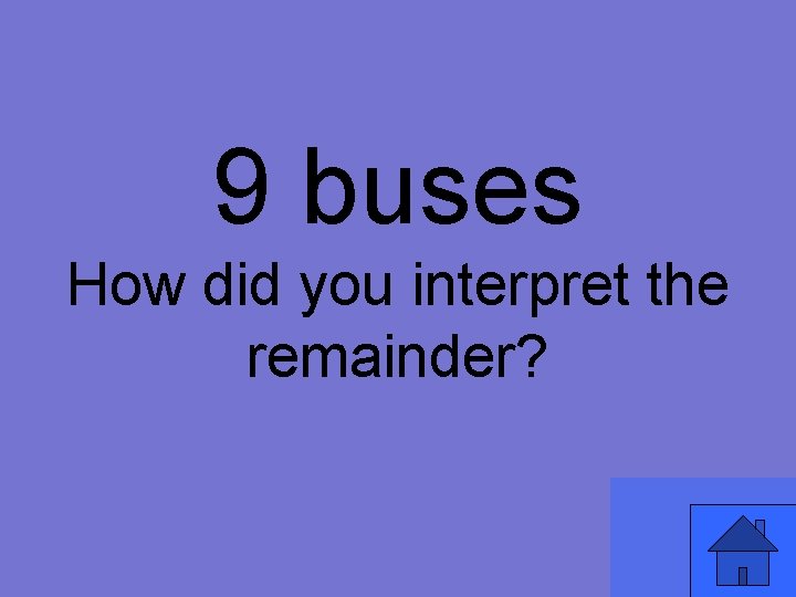 9 buses How did you interpret the remainder? 