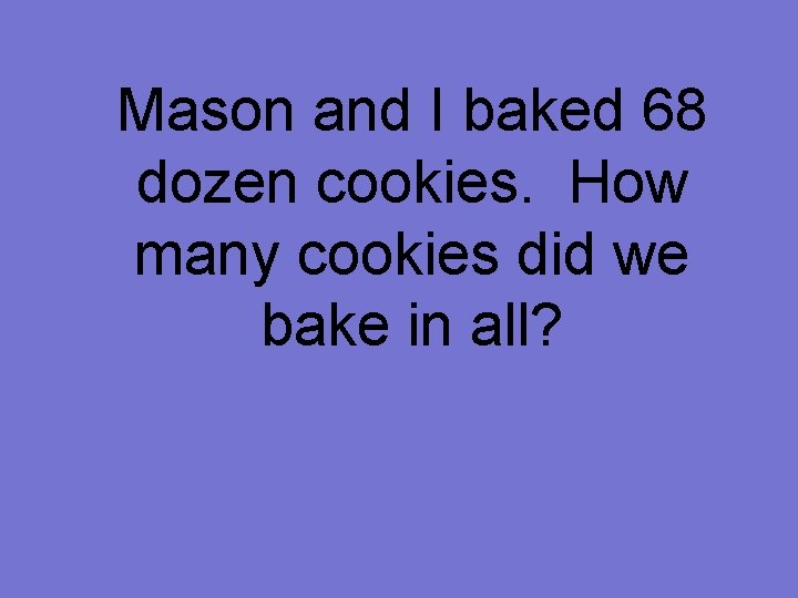 Mason and I baked 68 dozen cookies. How many cookies did we bake in